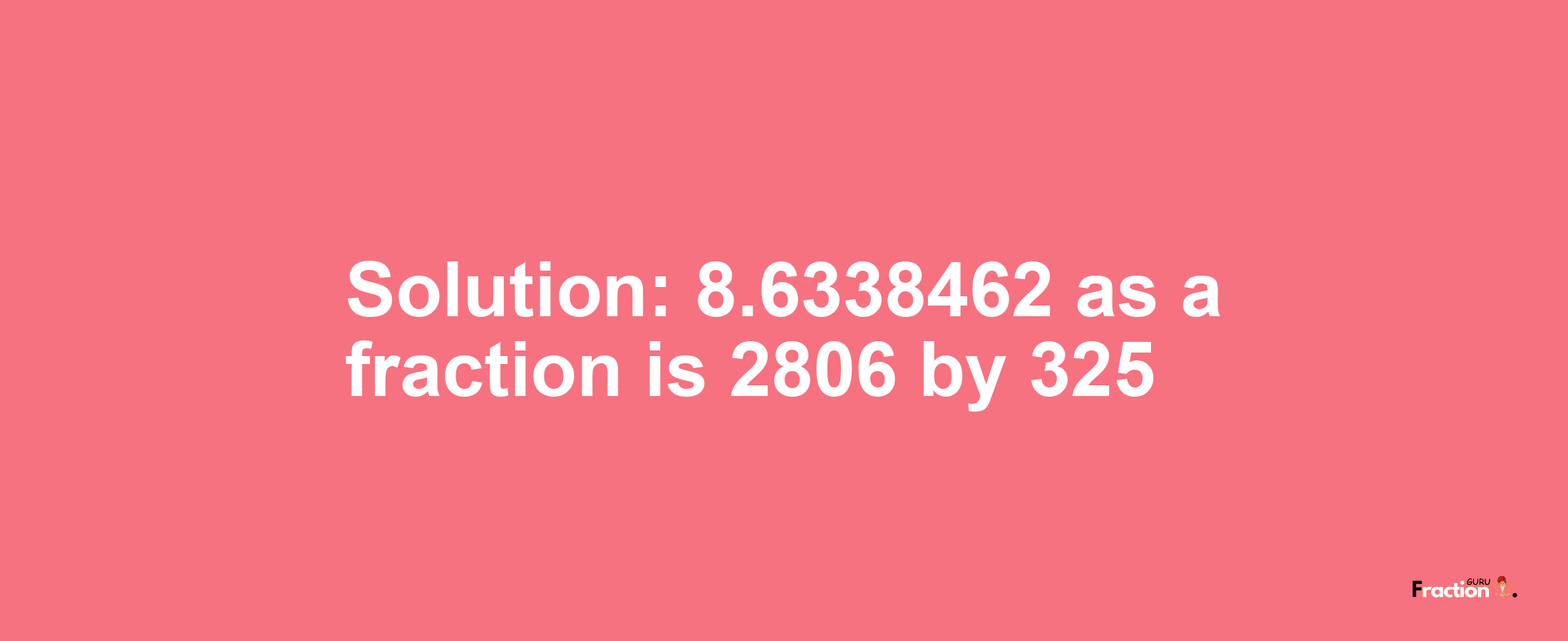 Solution:8.6338462 as a fraction is 2806/325